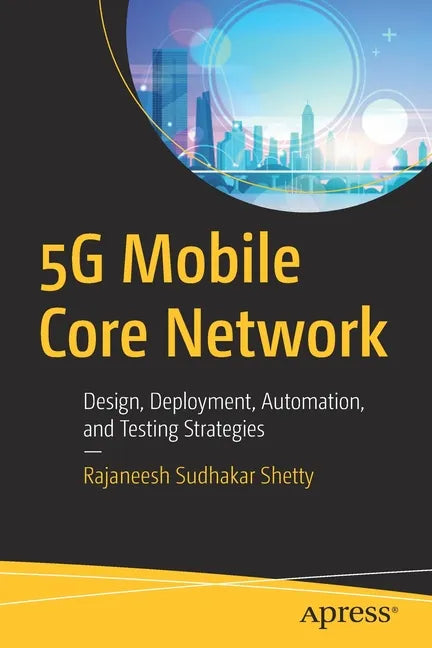 5g Mobile Core Network: Design, Deployment, Automation, and Testing Strategies - Paperback