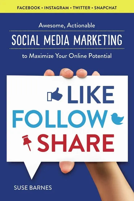 Like, Follow, Share: Awesome, Actionable Social Media Marketing to Maximize Your Online Potential - Paperback