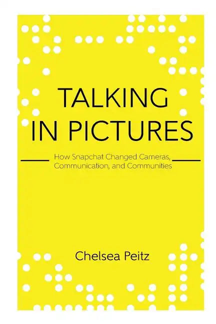 Talking in Pictures: How Snapchat Changed Cameras, Communication, and Communities - Paperback