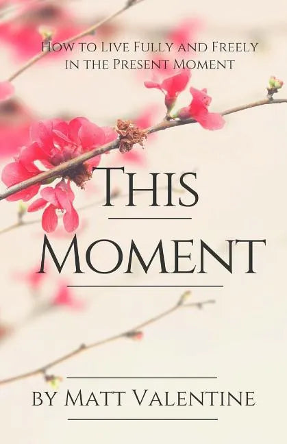 This Moment: How to Live Fully and Freely in the Present Moment - Paperback