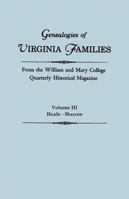 Genealogies of Virginia Families from the William and Mary College Quarterly Historical Magazine. in Five Volumes. Volume III: Heale - Muscoe - Paperback