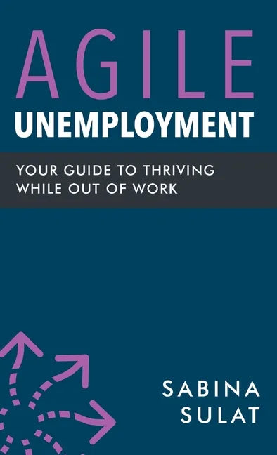 Agile Unemployment: Your Guide to Thriving While Out of Work - Hardcover