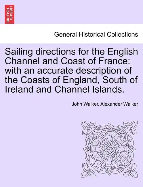 Sailing Directions for the English Channel and Coast of France: With an Accurate Description of the Coasts of England, South of Ireland and Channel Is - Paperback