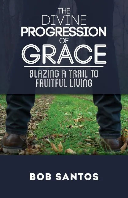 The Divine Progression of Grace: Blazing a Trail to Fruitful Living - Paperback
