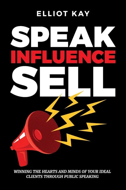 Speak Influence Sell: Winning The Hearts and Minds of Your Ideal Clients Through Public Speaking - Paperback