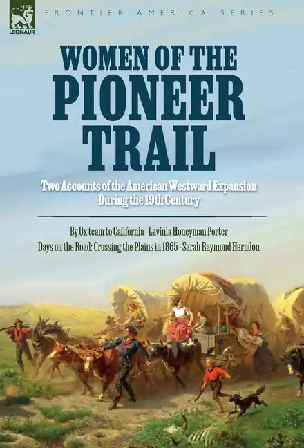 Women of the Pioneer Trail: Two Accounts of the American Westward Expansion During the 19th Century By Ox team to California by Lavinia Honeyman Porte - Hardcover