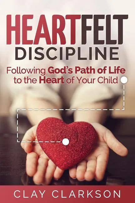 Heartfelt Discipline: Following God's Path of Life to the Heart of Your Child - Paperback