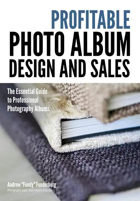 Profitable Album Design and Sales: The Essential Guide to Professional Photography Albums - Paperback