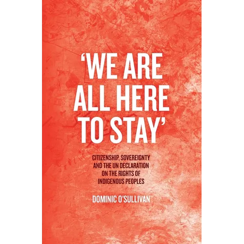'We Are All Here to Stay': Citizenship, Sovereignty and the UN Declaration on the Rights of Indigenous Peoples - Paperback