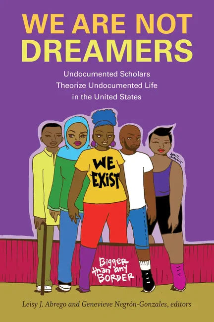 We Are Not Dreamers: Undocumented Scholars Theorize Undocumented Life in the United States - Paperback