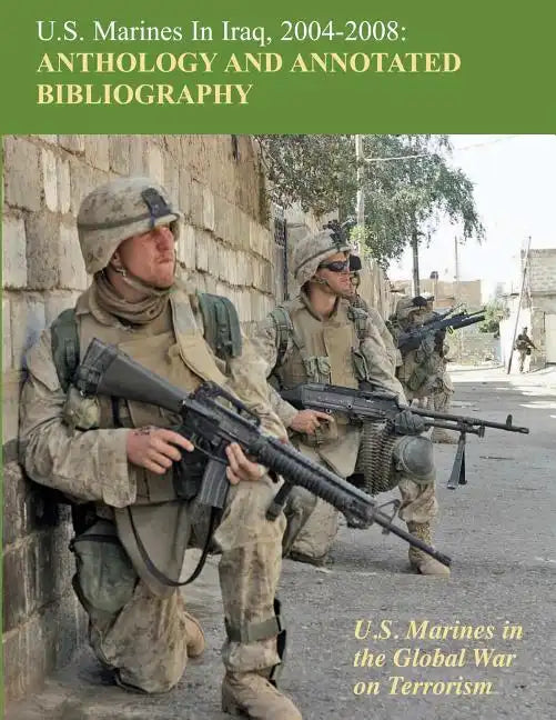 U.S. Marines in Iraq, 2004 - 2008 Anthology and Annotated Bibliography: U.S. Marines in the Global War on Terrorism - Paperback
