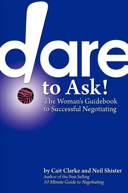 Dare to Ask: The Woman's Guidebook to Successful Negotiating - Paperback