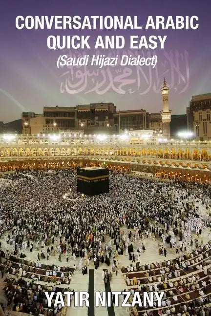Conversational Arabic Quick and Easy: Saudi Hejazi Dialect, Hijazi, Saudi Arabic, Saudi Arabia, Hajj, Mecca, Medina, Kaaba - Paperback