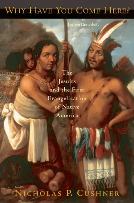 Why Have You Come Here?: The Jesuits and the First Evangelization of Native America - Paperback