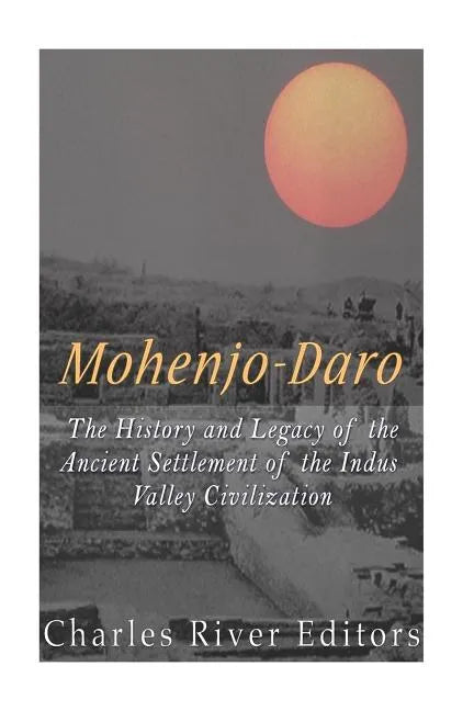 Mohenjo-daro: The History and Legacy of the Ancient Settlement of the Indus Valley Civilization - Paperback