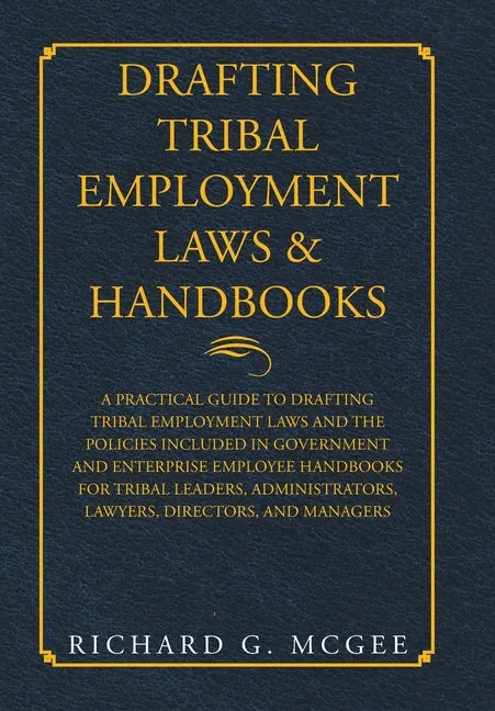 Drafting Tribal Employment Laws & Handbooks: A Practical Guide to Drafting Tribal Employment Laws and the Policies Included in Government and Enterpri - Hardcover