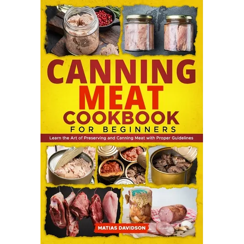 Canning Meat Cookbook for Beginners: Learn the Art of Preserving and Canning Meat with Proper Guidelines - Paperback