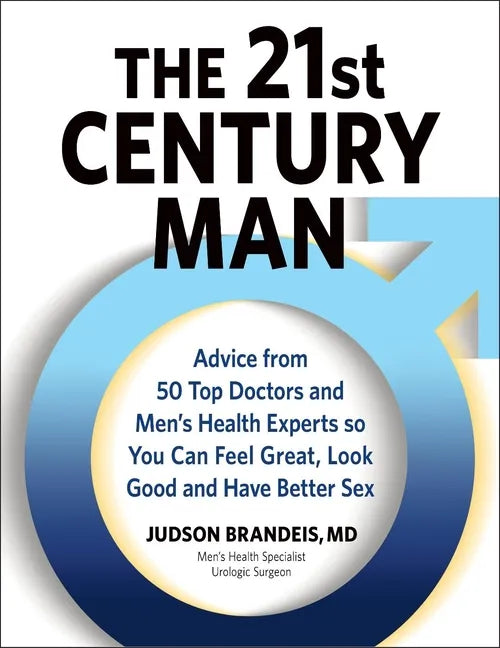 The 21st Century Man: Advice from 50 Top Doctors and Men's Health Experts So You Can Feel Great, Look Good and Have Better Sex - Hardcover