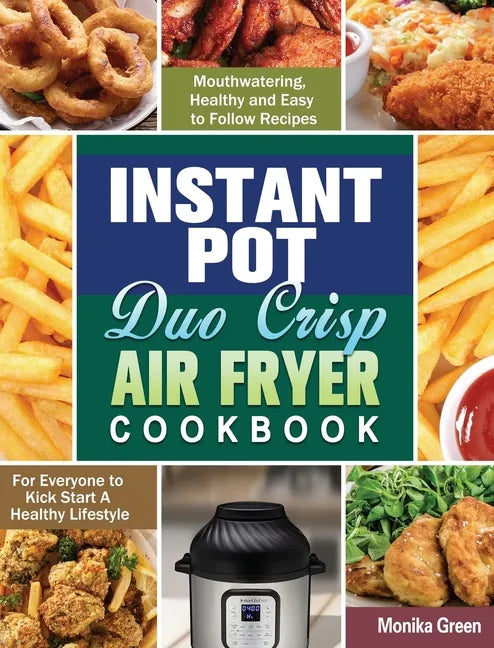 Instant Pot Duo Crisp Air Fryer Cookbook: Mouthwatering, Healthy and Easy to Follow Recipes for Everyone to Kick Start A Healthy Lifestyle - Hardcover