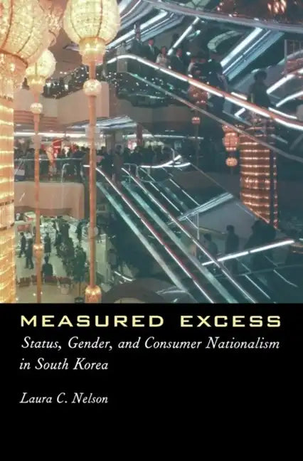 Measured Excess: Status, Gender, and Consumer Nationalism in South Korea - Paperback