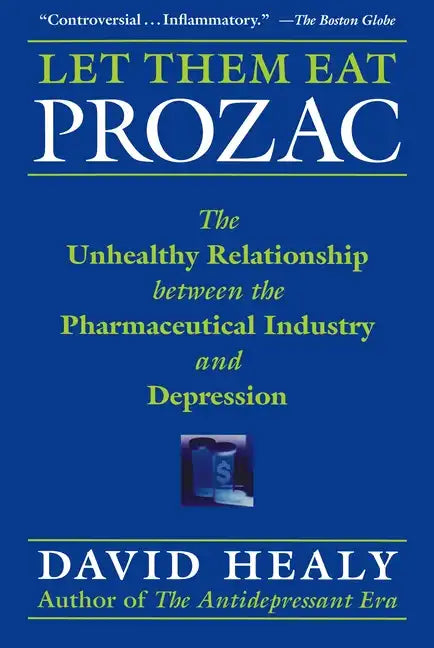 Let Them Eat Prozac: The Unhealthy Relationship Between the Pharmaceutical Industry and Depression - Paperback