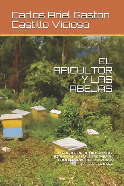 El Apicultor Y Las Abejas: LA PRODUCCIÓN DE MIEL, MANEJO, EXTRACCIÓN Y REQUISITOS PARA SU COMERCIALIZACIÓN. La miel de la colmena a su mesa. - Paperback
