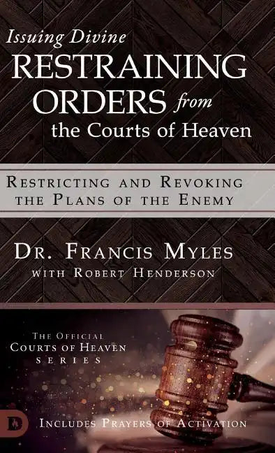 Issuing Divine Restraining Orders From the Courts of Heaven: Restricting and Revoking the Plans of the Enemy - Hardcover