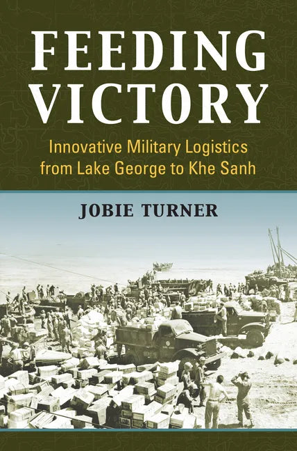 Feeding Victory: Innovative Military Logistics from Lake George to Khe Sanh - Hardcover