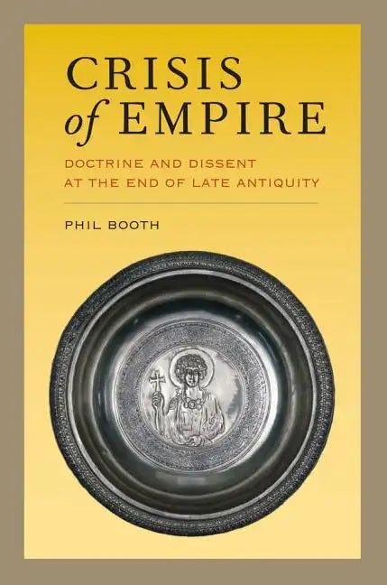 Crisis of Empire: Doctrine and Dissent at the End of Late Antiquity Volume 52 - Paperback