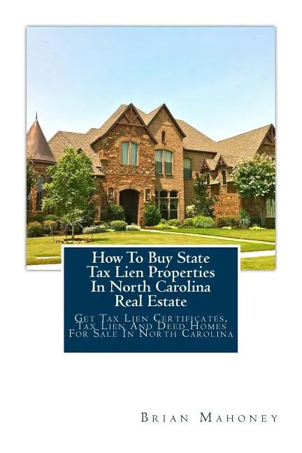 How To Buy State Tax Lien Properties In North Carolina Real Estate: Get Tax Lien Certificates, Tax Lien And Deed Homes For Sale In North Carolina - Paperback