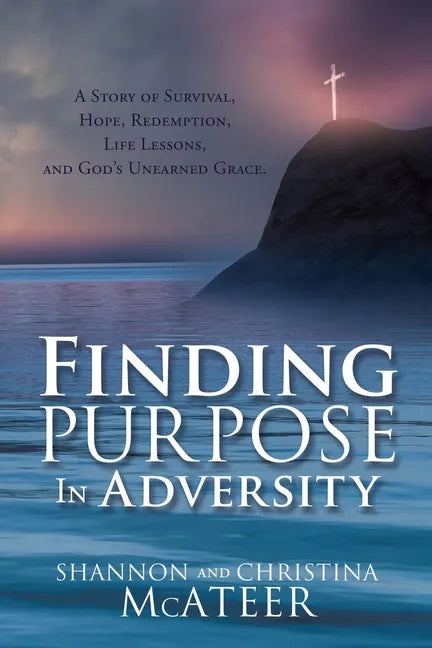 Finding Purpose In Adversity: A Story of Survival, Hope, Redemption, Life Lessons, and God's Unearned Grace. - Paperback