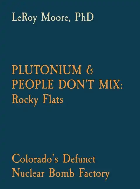 Plutonium & People Don't Mix: Rocky Flats: Colorado's Defunct Nuclear Bomb Factory - Hardcover