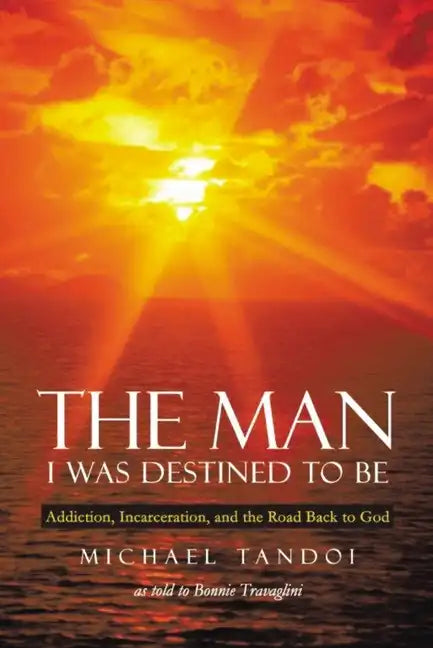 The Man I Was Destined to Be: Addiction, Incarceration, and the Road Back to God - Paperback