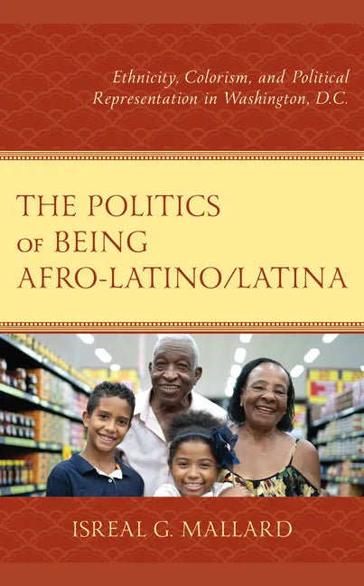 The Politics of Being Afro-Latino/Latina: Ethnicity, Colorism, and Political Representation in Washington, D.C. - Hardcover