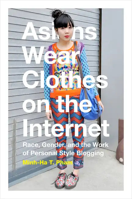 Asians Wear Clothes on the Internet: Race, Gender, and the Work of Personal Style Blogging - Paperback