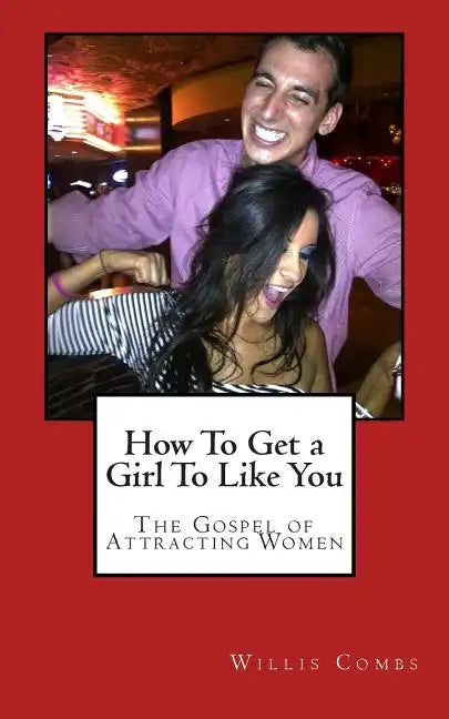 How To Get a Girl To Like You: The Gospel of Attracting Women - Paperback