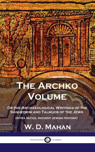 Archko Volume: Or the Archaeological Writings of the Sanhedrim and Talmuds of the Jews (Intra Secus, Ancient Jewish History) - Hardcover