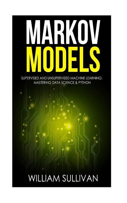 Markov Models Supervised and Unsupervised Machine Learning: Mastering Data Science & Python - Paperback