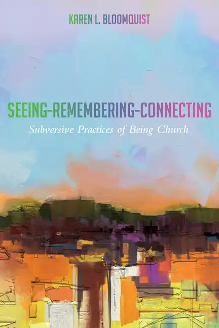 Seeing-Remembering-Connecting: Subversive Practices of Being Church - Hardcover