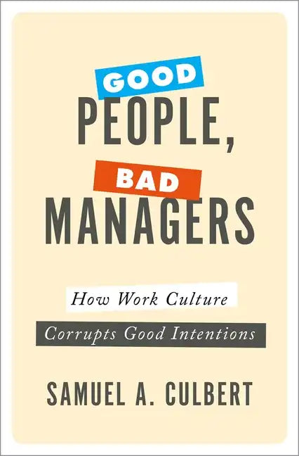 Good People, Bad Managers: How Work Culture Corrupts Good Intentions - Hardcover