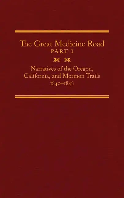 The Great Medicine Road, Part 1: Narratives of the Oregon, California, and Mormon Trails, 1840-1848 Volume 24 - Hardcover