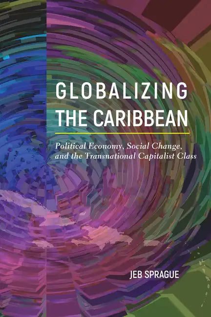 Globalizing the Caribbean: Political Economy, Social Change, and the Transnational Capitalist Class - Hardcover