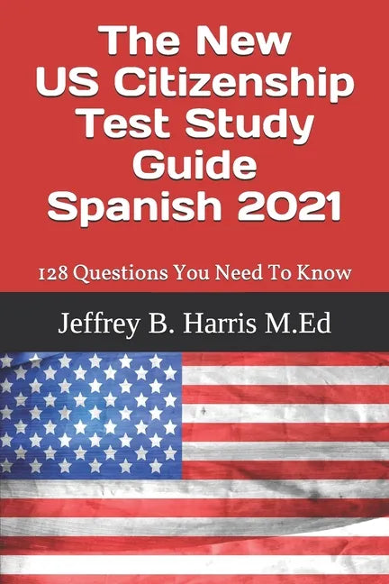 The New US Citizenship Test Study Guide - Spanish: 128 Questions You Need To Know - Paperback