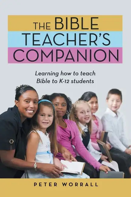 The Bible Teacher's Companion: Learning How to Teach Bible to K-12 Students - Paperback