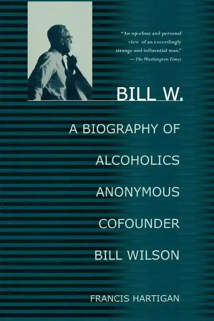 Bill W.: A Biography of Alcoholics Anonymous Cofounder Bill Wilson - Paperback