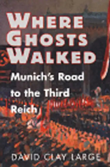 Where Ghosts Walked: Munich's Road to the Third Reich - Hardcover