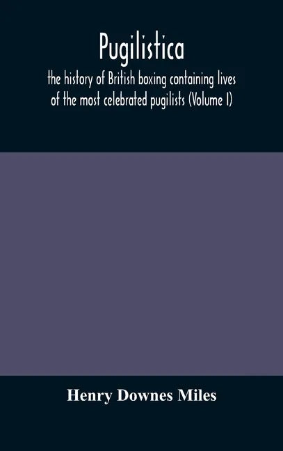 Pugilistica: the history of British boxing containing lives of the most celebrated pugilists (Volume I) - Hardcover
