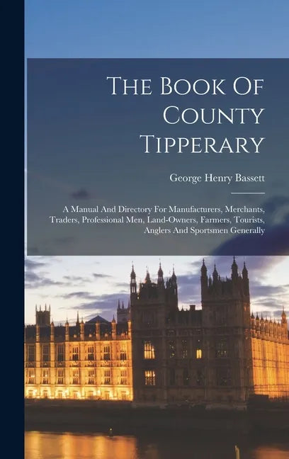 The Book Of County Tipperary: A Manual And Directory For Manufacturers, Merchants, Traders, Professional Men, Land-owners, Farmers, Tourists, Angler - Hardcover
