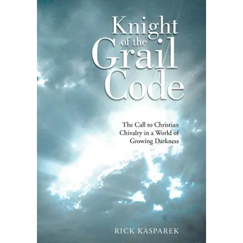 Knight of the Grail Code: The Call to Christian Chivalry in a World of Growing Darkness - Hardcover