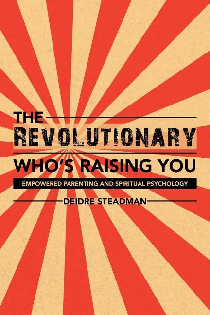 The Revolutionary Who's Raising You: Empowered Parenting and Spiritual Psychology - Paperback